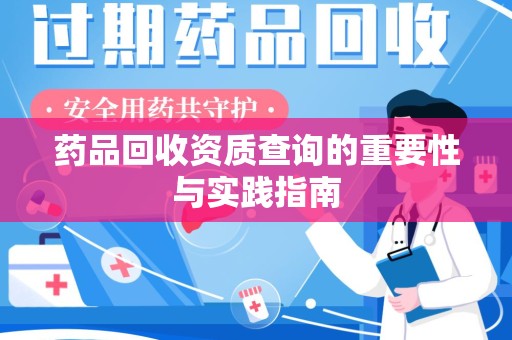 株洲药品回收资质查询的重要性与实践指南