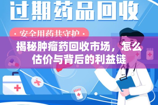 株洲揭秘肿瘤药回收市场，怎么估价与背后的利益链