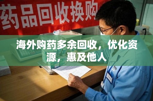 株洲海外购药多余回收，优化资源，惠及他人