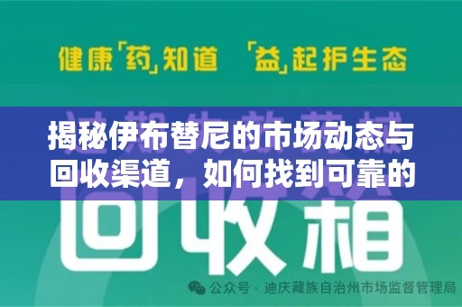 株洲揭秘伊布替尼的市场动态与回收渠道，如何找到可靠的 伊布替尼回收电话