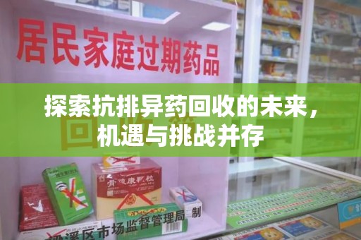 株洲探索抗排异药回收的未来，机遇与挑战并存