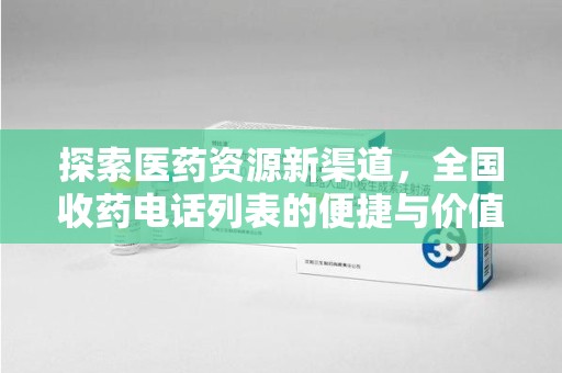 株洲探索医药资源新渠道，全国收药电话列表的便捷与价值