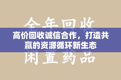 株洲高价回收诚信合作，打造共赢的资源循环新生态
