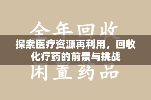 株洲探索医疗资源再利用，回收化疗药的前景与挑战