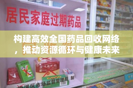 株洲构建高效全国药品回收网络，推动资源循环与健康未来