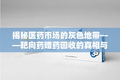 株洲揭秘医药市场的灰色地带——靶向药赠药回收的真相与思考