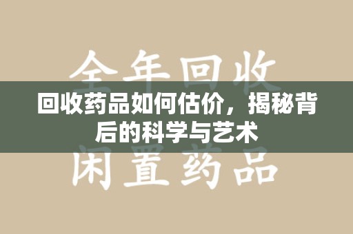 株洲回收药品如何估价，揭秘背后的科学与艺术
