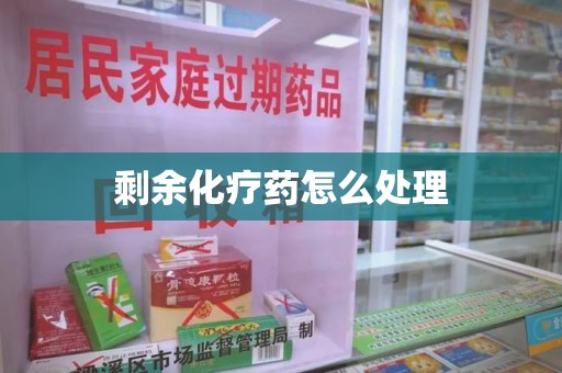 株洲剩余化疗药怎么处理