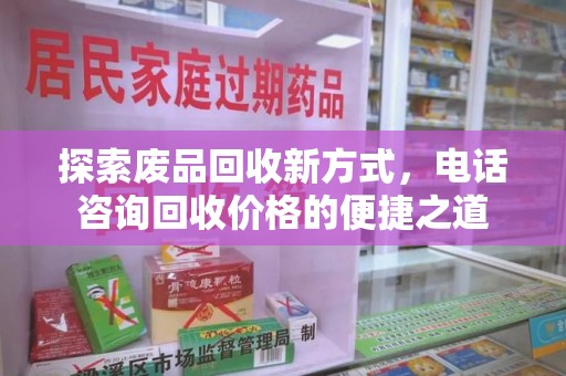株洲探索废品回收新方式，电话咨询回收价格的便捷之道