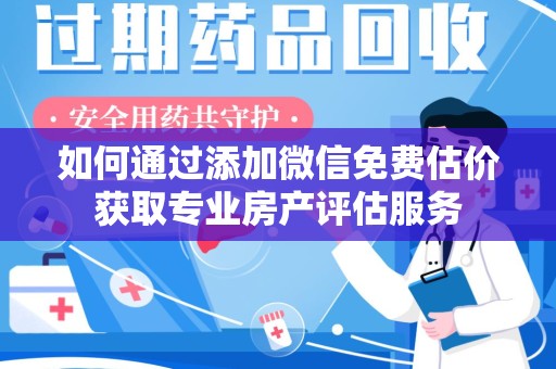 株洲如何通过添加微信免费估价获取专业房产评估服务