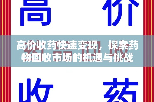 株洲高价收药快速变现，探索药物回收市场的机遇与挑战