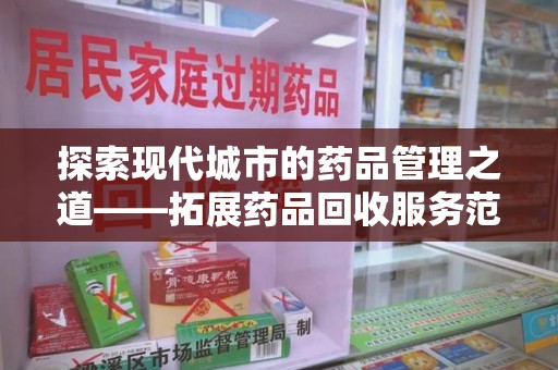 株洲探索现代城市的药品管理之道——拓展药品回收服务范围的必要性与实践