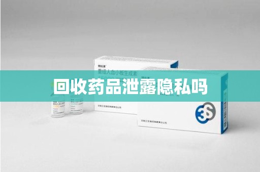 株洲回收药品泄露隐私吗