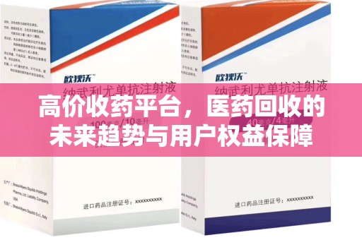 株洲高价收药平台，医药回收的未来趋势与用户权益保障