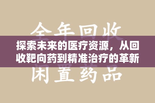 株洲探索未来的医疗资源，从回收靶向药到精准治疗的革新