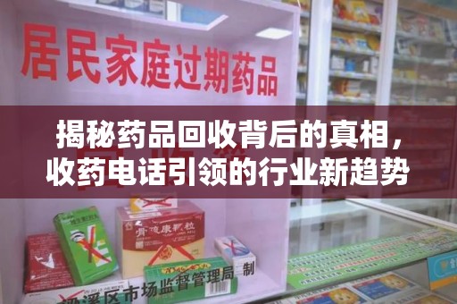 株洲揭秘药品回收背后的真相，收药电话引领的行业新趋势