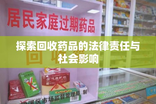 株洲探索回收药品的法律责任与社会影响
