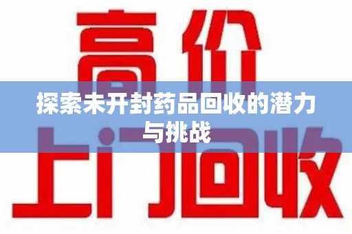 株洲探索未开封药品回收的潜力与挑战