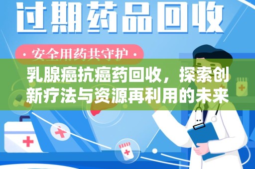 株洲乳腺癌抗癌药回收，探索创新疗法与资源再利用的未来
