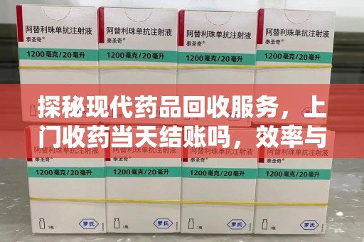 株洲探秘现代药品回收服务，上门收药当天结账吗，效率与安全并重