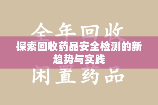 株洲探索回收药品安全检测的新趋势与实践