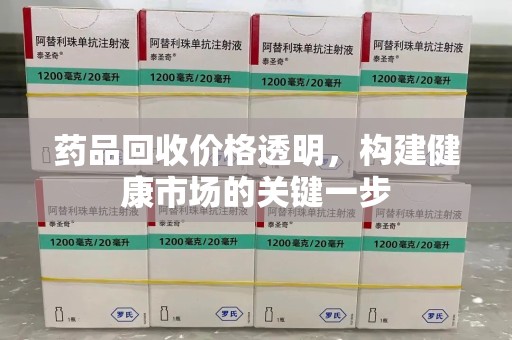 株洲药品回收价格透明，构建健康市场的关键一步