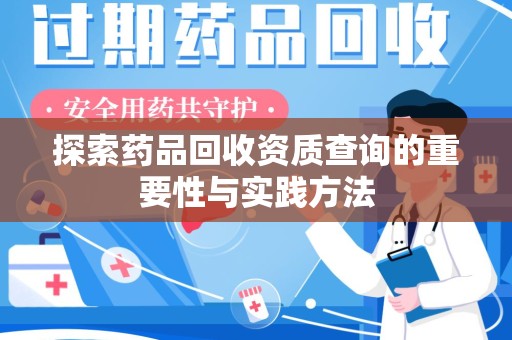 株洲探索药品回收资质查询的重要性与实践方法