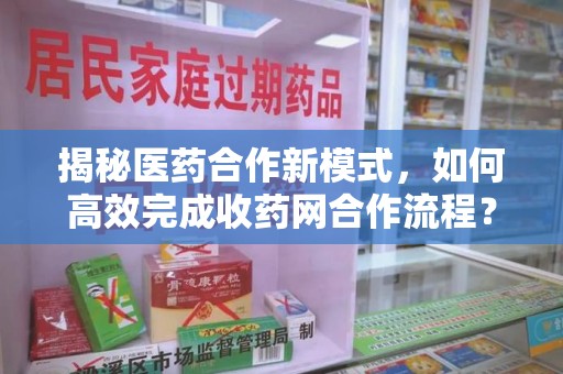 株洲揭秘医药合作新模式，如何高效完成收药网合作流程？