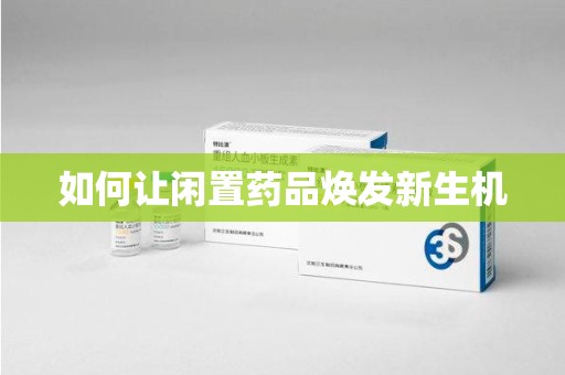 株洲如何让闲置药品焕发新生机
