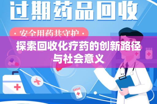 株洲探索回收化疗药的创新路径与社会意义