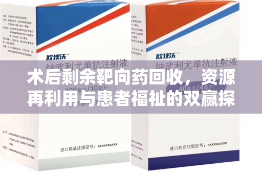 株洲术后剩余靶向药回收，资源再利用与患者福祉的双赢探索