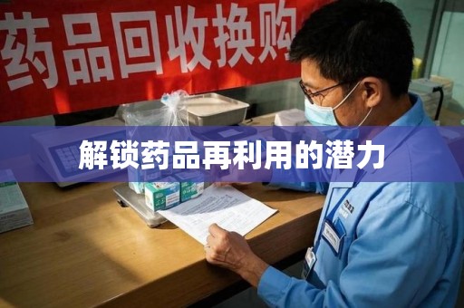 株洲解锁药品再利用的潜力