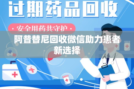 株洲阿昔替尼回收微信助力患者新选择