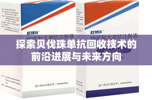 株洲探索贝伐珠单抗回收技术的前沿进展与未来方向