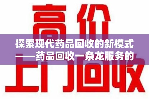 株洲探索现代药品回收的新模式——药品回收一条龙服务的崛起与意义