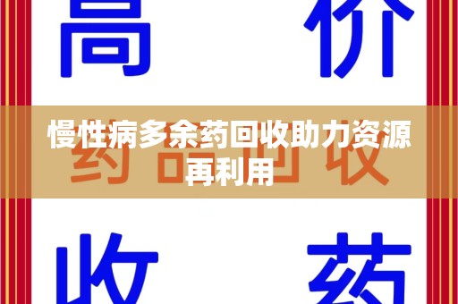 株洲慢性病多余药回收助力资源再利用