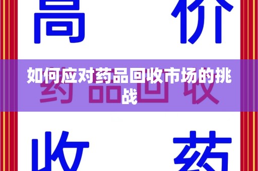 株洲如何应对药品回收市场的挑战