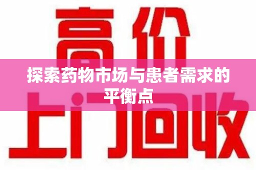 株洲探索药物市场与患者需求的平衡点