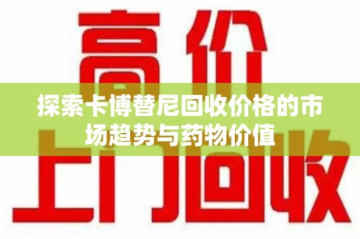 株洲探索卡博替尼回收价格的市场趋势与药物价值