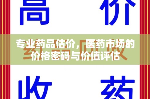 株洲专业药品估价，医药市场的价格密码与价值评估