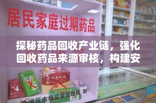 株洲探秘药品回收产业链，强化回收药品来源审核，构建安全健康体系