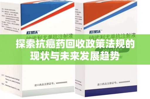 株洲探索抗癌药回收政策法规的现状与未来发展趋势