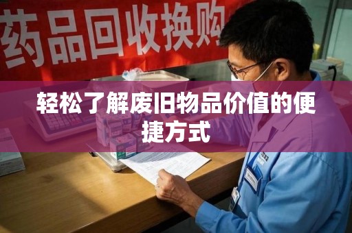 株洲轻松了解废旧物品价值的便捷方式