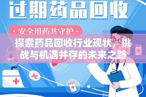 株洲探索药品回收行业现状，挑战与机遇并存的未来之路