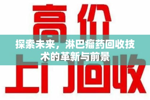 株洲探索未来，淋巴瘤药回收技术的革新与前景