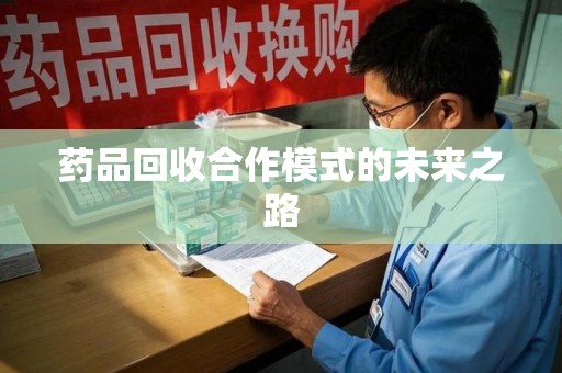 株洲药品回收合作模式的未来之路