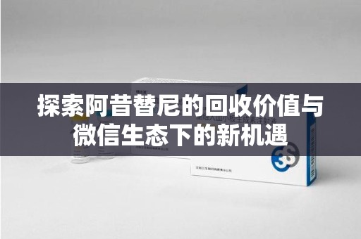 株洲探索阿昔替尼的回收价值与微信生态下的新机遇