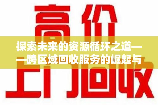 株洲探索未来的资源循环之道——跨区域回收服务的崛起与变革