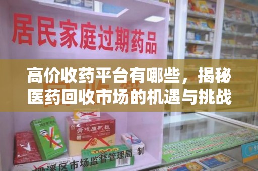 株洲高价收药平台有哪些，揭秘医药回收市场的机遇与挑战
