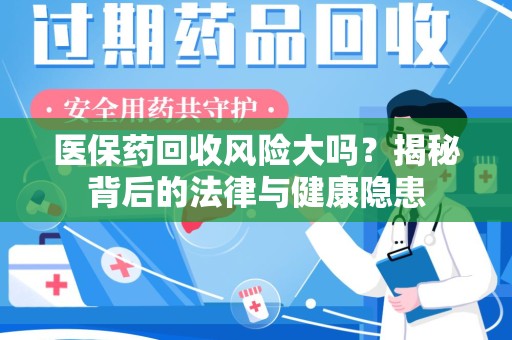株洲医保药回收风险大吗？揭秘背后的法律与健康隐患